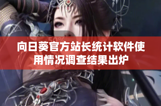 向日葵官方站长统计软件使用情况调查结果出炉