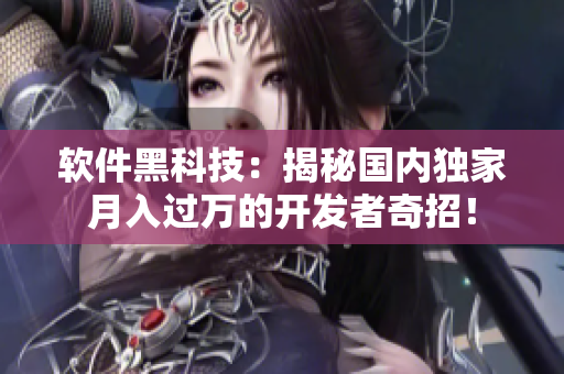 软件黑科技：揭秘国内独家月入过万的开发者奇招！