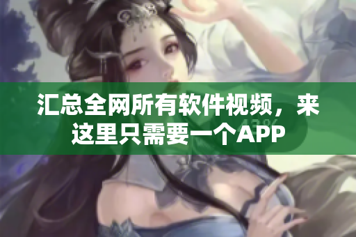汇总全网所有软件视频，来这里只需要一个APP