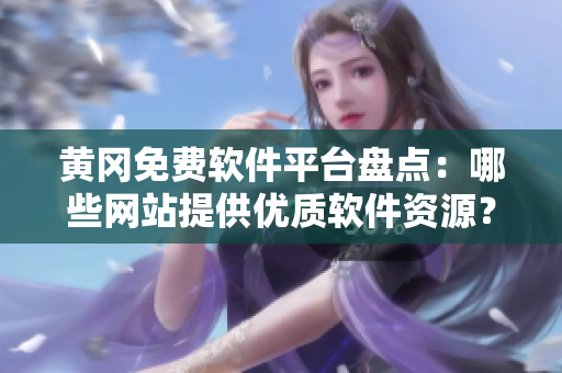 黄冈免费软件平台盘点：哪些网站提供优质软件资源？