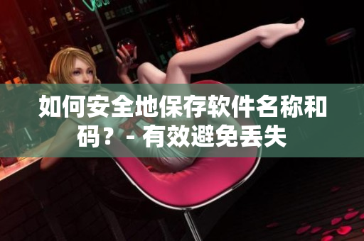 如何安全地保存软件名称和码？- 有效避免丢失
