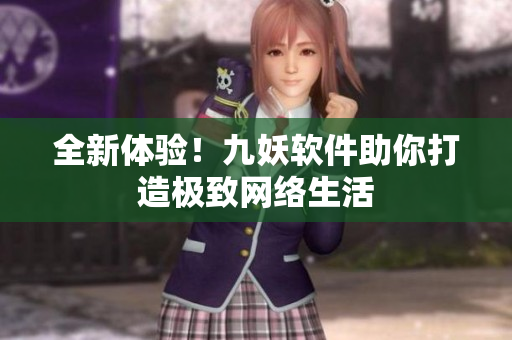 全新体验！九妖软件助你打造极致网络生活