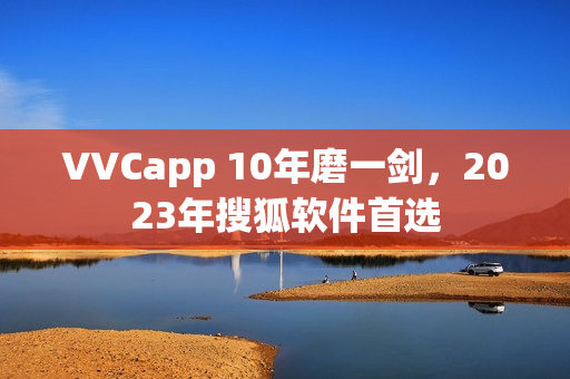 VVCapp 10年磨一剑，2023年搜狐软件首选