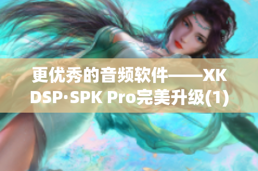 更优秀的音频软件——XKDSP·SPK Pro完美升级(1)