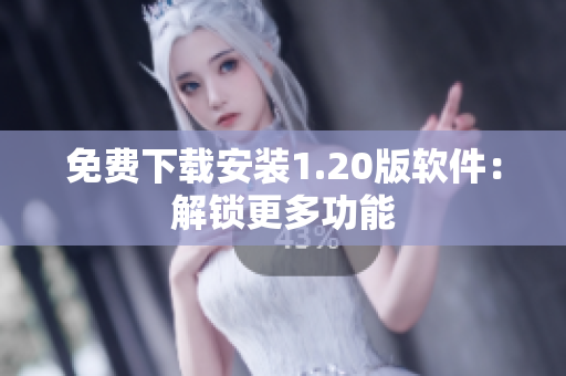 免费下载安装1.20版软件：解锁更多功能