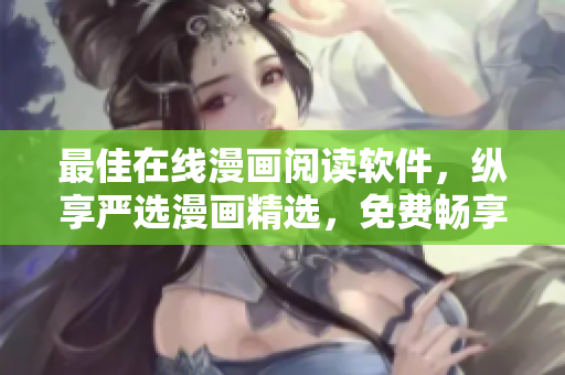 最佳在线漫画阅读软件，纵享严选漫画精选，免费畅享动漫快感！