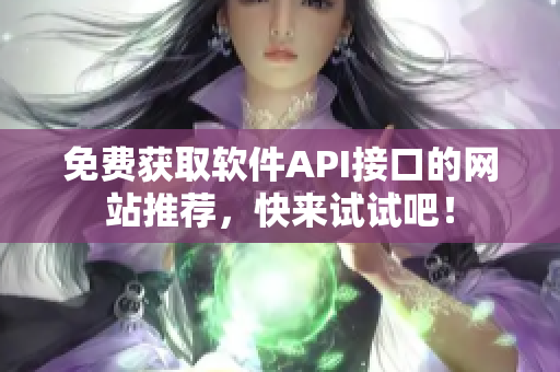 免费获取软件API接口的网站推荐，快来试试吧！