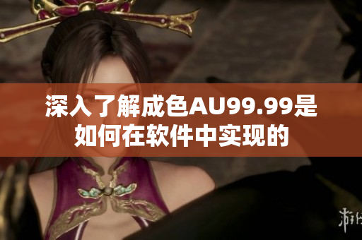 深入了解成色AU99.99是如何在软件中实现的