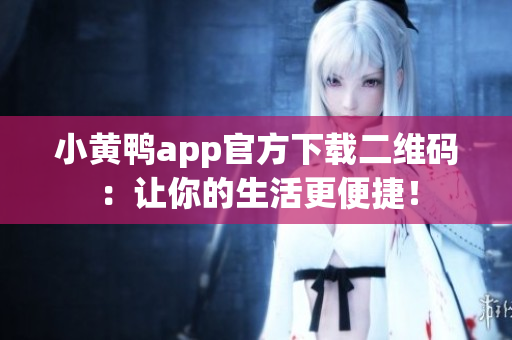 小黄鸭app官方下载二维码：让你的生活更便捷！