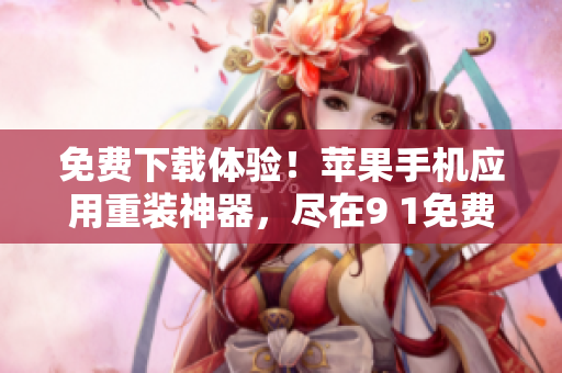 免费下载体验！苹果手机应用重装神器，尽在9 1免费版！