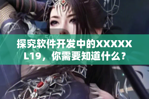探究软件开发中的XXXXXL19，你需要知道什么？