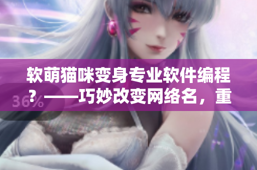 软萌猫咪变身专业软件编程？——巧妙改变网络名，重新定义自己！