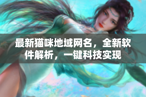 最新猫咪地域网名，全新软件解析，一键科技实现