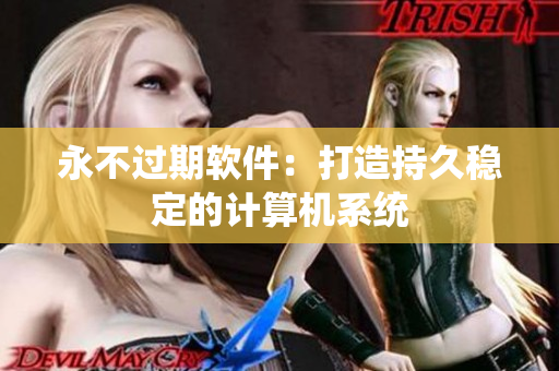 永不过期软件：打造持久稳定的计算机系统