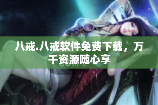 八戒.八戒软件免费下载，万千资源随心享