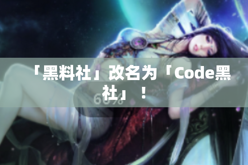 「黑料社」改名为「Code黑社」 ！