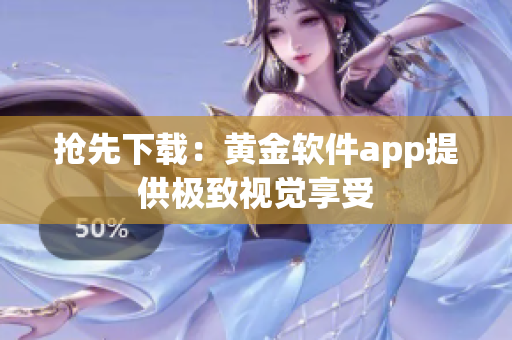 抢先下载：黄金软件app提供极致视觉享受