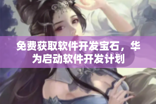 免费获取软件开发宝石，华为启动软件开发计划