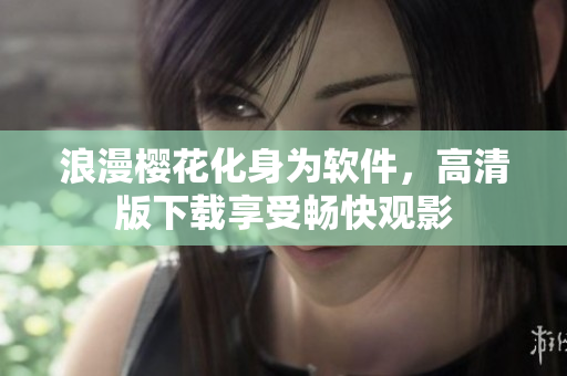 浪漫樱花化身为软件，高清版下载享受畅快观影