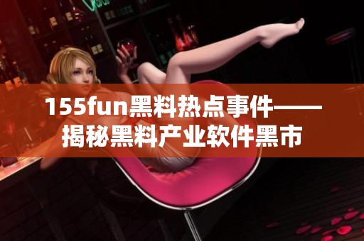 155fun黑料热点事件——揭秘黑料产业软件黑市