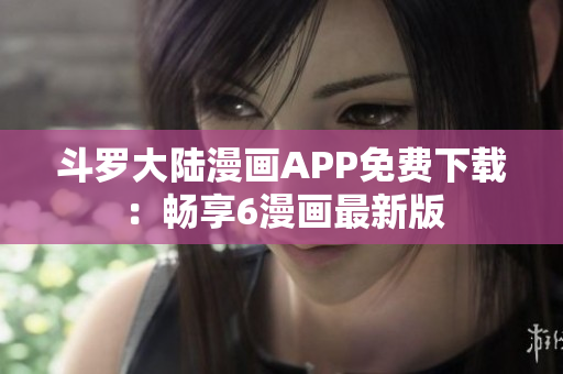 斗罗大陆漫画APP免费下载：畅享6漫画最新版