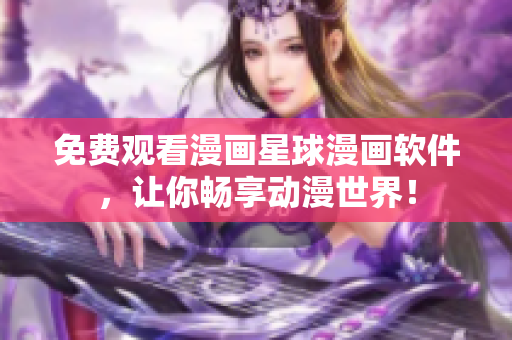 免费观看漫画星球漫画软件，让你畅享动漫世界！