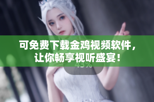可免费下载金鸡视频软件，让你畅享视听盛宴！