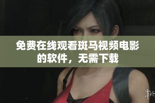 免费在线观看斑马视频电影的软件，无需下载
