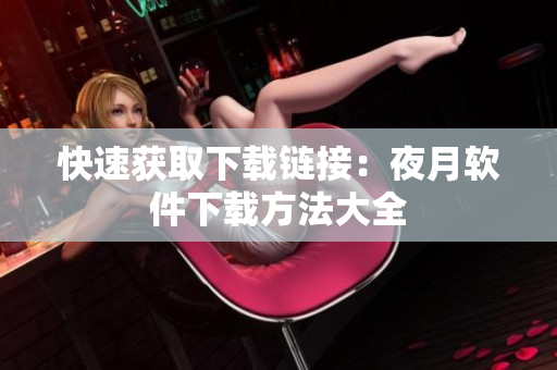 快速获取下载链接：夜月软件下载方法大全