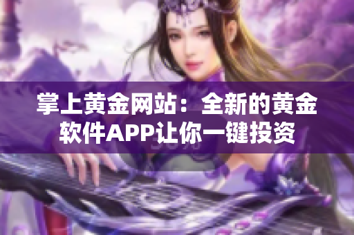 掌上黄金网站：全新的黄金软件APP让你一键投资