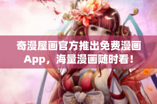 奇漫屋画官方推出免费漫画App，海量漫画随时看！