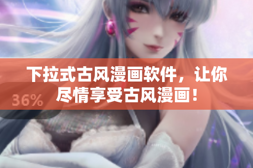 下拉式古风漫画软件，让你尽情享受古风漫画！