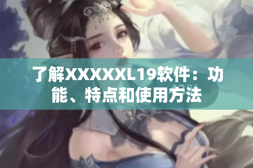 了解XXXXXL19软件：功能、特点和使用方法