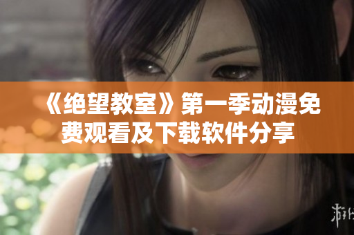 《绝望教室》第一季动漫免费观看及下载软件分享