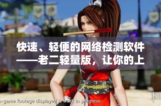 快速、轻便的网络检测软件——老二轻量版，让你的上网更畅快