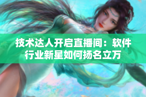 技术达人开启直播间：软件行业新星如何扬名立万