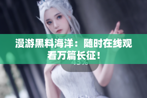 漫游黑料海洋：随时在线观看万篇长征！