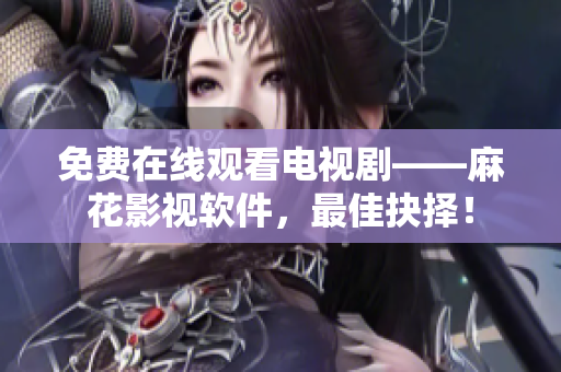 免费在线观看电视剧——麻花影视软件，最佳抉择！