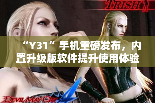 “Y31”手机重磅发布，内置升级版软件提升使用体验