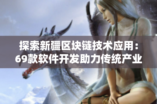 探索新疆区块链技术应用：69款软件开发助力传统产业升级