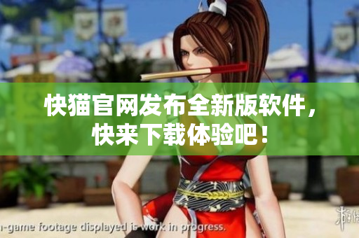 快猫官网发布全新版软件，快来下载体验吧！
