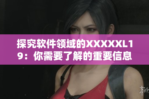 探究软件领域的XXXXXL19：你需要了解的重要信息