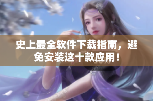 史上最全软件下载指南，避免安装这十款应用！