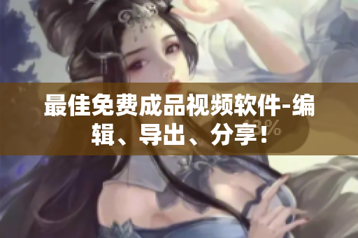 最佳免费成品视频软件-编辑、导出、分享！