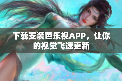 下载安装芭乐视APP，让你的视觉飞速更新