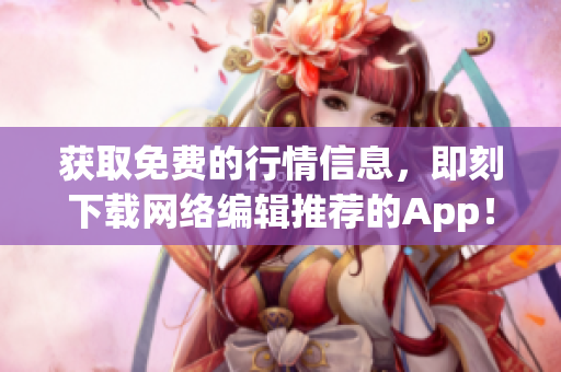 获取免费的行情信息，即刻下载网络编辑推荐的App！