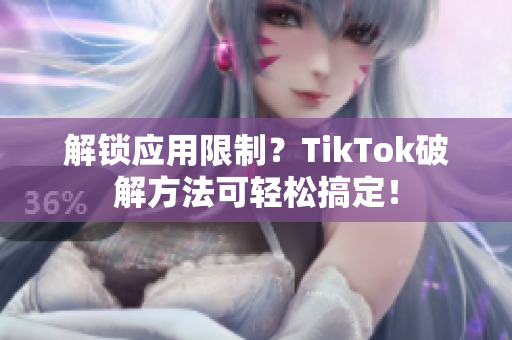解锁应用限制？TikTok破解方法可轻松搞定！