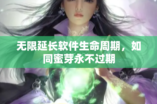 无限延长软件生命周期，如同蜜芽永不过期