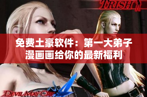 免费土豪软件：第一大弟子漫画画给你的最新福利