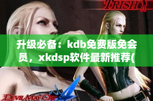 升级必备：kdb免费版免会员，xkdsp软件最新推荐(1)